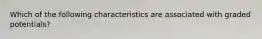 Which of the following characteristics are associated with graded potentials?