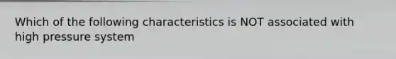 Which of the following characteristics is NOT associated with high pressure system