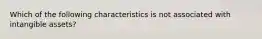 Which of the following characteristics is not associated with intangible assets?