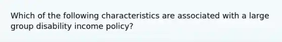 Which of the following characteristics are associated with a large group disability income policy?