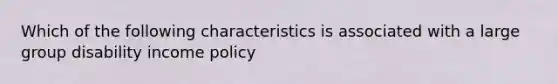 Which of the following characteristics is associated with a large group disability income policy