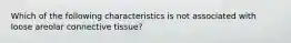 Which of the following characteristics is not associated with loose areolar connective tissue?