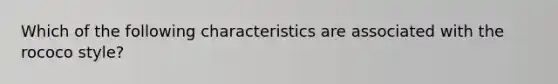 Which of the following characteristics are associated with the rococo style?