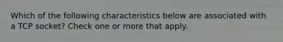 Which of the following characteristics below are associated with a TCP socket? Check one or more that apply.