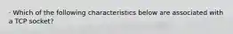 · Which of the following characteristics below are associated with a TCP socket?