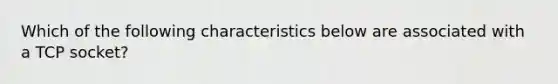 Which of the following characteristics below are associated with a TCP socket?