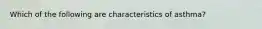 Which of the following are characteristics of​ asthma?