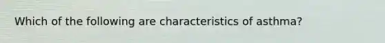 Which of the following are characteristics of​ asthma?