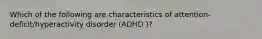 Which of the following are characteristics of attention-deficit/hyperactivity disorder (ADHD )?