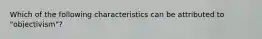 Which of the following characteristics can be attributed to "objectivism"?