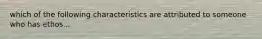 which of the following characteristics are attributed to someone who has ethos...