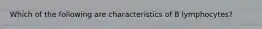 Which of the following are characteristics of B lymphocytes?