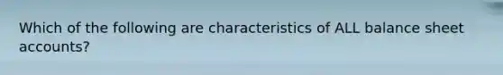 Which of the following are characteristics of ALL balance sheet accounts?