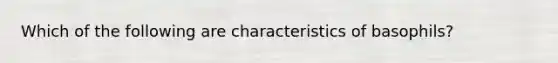 Which of the following are characteristics of basophils?