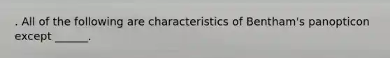 . All of the following are characteristics of Bentham's panopticon except ______.