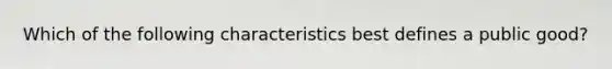 Which of the following characteristics best defines a public good?