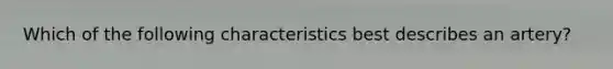 Which of the following characteristics best describes an artery?