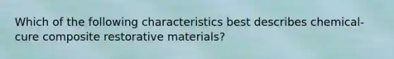 Which of the following characteristics best describes chemical-cure composite restorative materials?