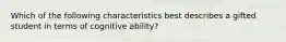 Which of the following characteristics best describes a gifted student in terms of cognitive ability?