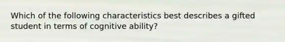 Which of the following characteristics best describes a gifted student in terms of cognitive ability?