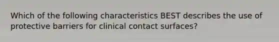 Which of the following characteristics BEST describes the use of protective barriers for clinical contact surfaces?