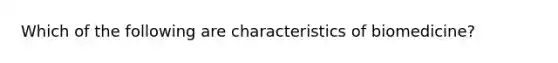 Which of the following are characteristics of biomedicine?