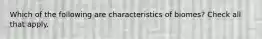 Which of the following are characteristics of biomes? Check all that apply.