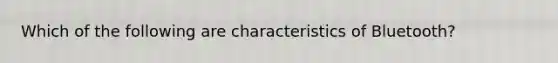 Which of the following are characteristics of Bluetooth?