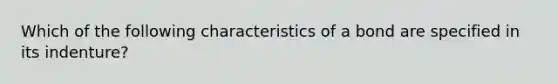 Which of the following characteristics of a bond are specified in its indenture?