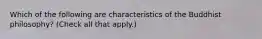 Which of the following are characteristics of the Buddhist philosophy? (Check all that apply.)