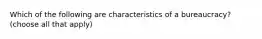 Which of the following are characteristics of a bureaucracy? (choose all that apply)