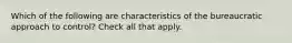 Which of the following are characteristics of the bureaucratic approach to control? Check all that apply.