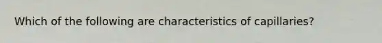 Which of the following are characteristics of capillaries?