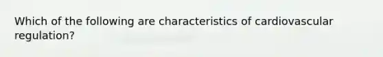 Which of the following are characteristics of cardiovascular regulation?