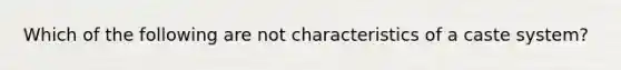 Which of the following are not characteristics of a caste system?