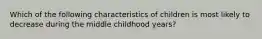 Which of the following characteristics of children is most likely to decrease during the middle childhood years?