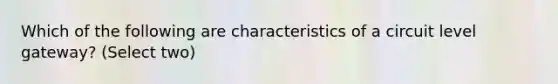 Which of the following are characteristics of a circuit level gateway? (Select two)