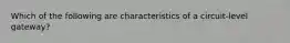 Which of the following are characteristics of a circuit-level gateway?