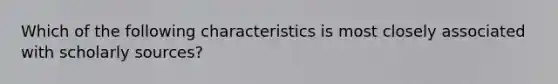 Which of the following characteristics is most closely associated with scholarly sources?