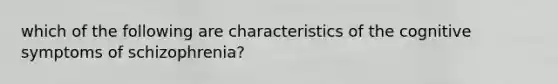 which of the following are characteristics of the cognitive symptoms of schizophrenia?