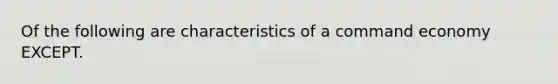 Of the following are characteristics of a command economy EXCEPT.