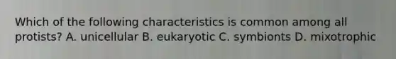 Which of the following characteristics is common among all protists? A. unicellular B. eukaryotic C. symbionts D. mixotrophic