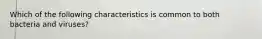 Which of the following characteristics is common to both bacteria and viruses?