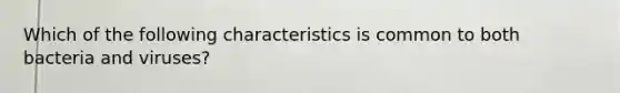 Which of the following characteristics is common to both bacteria and viruses?