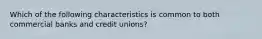 Which of the following characteristics is common to both commercial banks and credit unions?