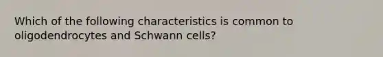 Which of the following characteristics is common to oligodendrocytes and Schwann cells?