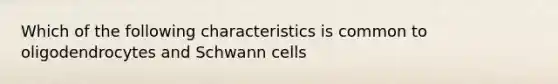 Which of the following characteristics is common to oligodendrocytes and Schwann cells