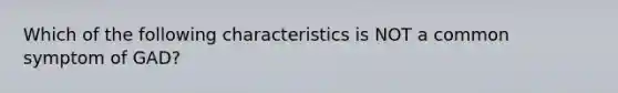 Which of the following characteristics is NOT a common symptom of GAD?