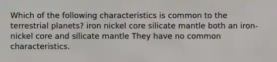 Which of the following characteristics is common to the terrestrial planets? iron nickel core silicate mantle both an iron-nickel core and silicate mantle They have no common characteristics.