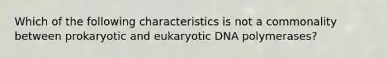 Which of the following characteristics is not a commonality between prokaryotic and eukaryotic DNA polymerases?